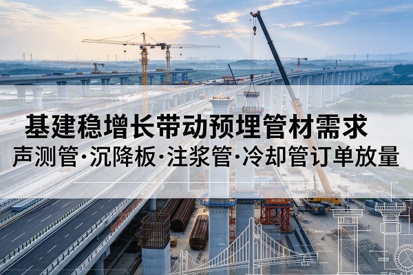 金水基建稳增长带动预埋监测管材需求，声测管、沉降板、注浆管订单持续放量