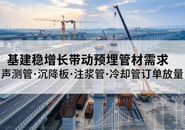 金水基建稳增长带动预埋监测管材需求，声测管、沉降板、注浆管订单持续放量